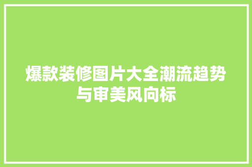 爆款装修图片大全潮流趋势与审美风向标