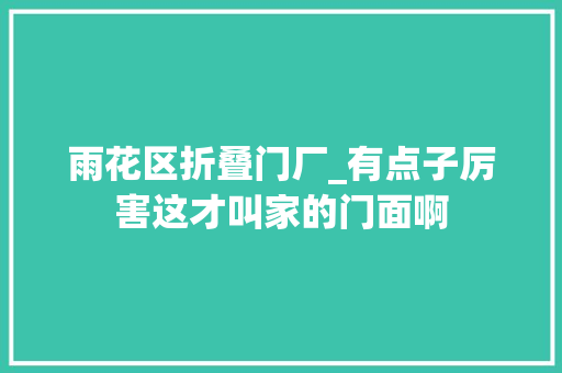 雨花区折叠门厂_有点子厉害这才叫家的门面啊