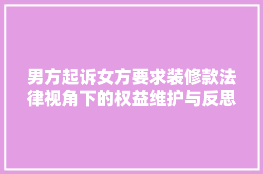 男方起诉女方要求装修款法律视角下的权益维护与反思