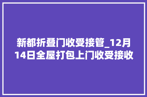 新都折叠门收受接管_12月14日全屋打包上门收受接收