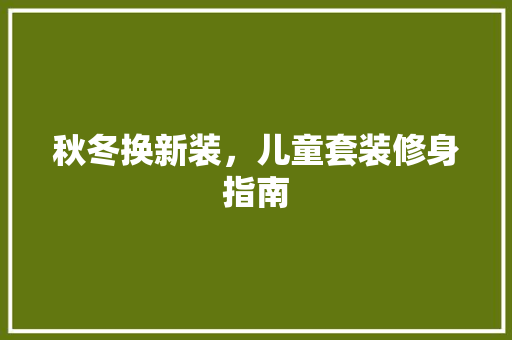 秋冬换新装，儿童套装修身指南