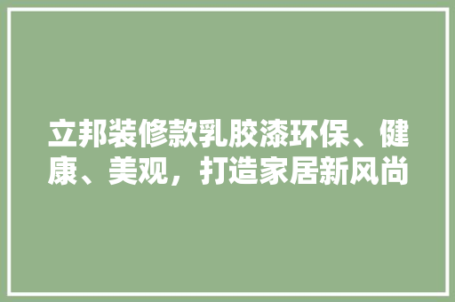 立邦装修款乳胶漆环保、健康、美观，打造家居新风尚