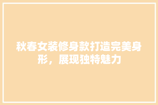 秋春女装修身款打造完美身形，展现独特魅力