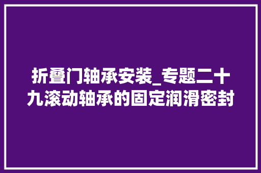 折叠门轴承安装_专题二十九滚动轴承的固定润滑密封若何拆卸轴承