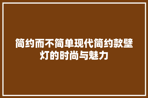 简约而不简单现代简约款壁灯的时尚与魅力