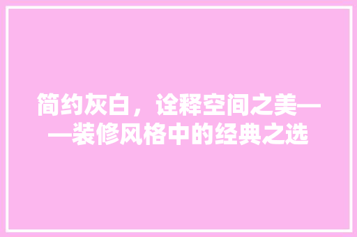 简约灰白，诠释空间之美——装修风格中的经典之选
