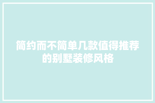 简约而不简单几款值得推荐的别墅装修风格