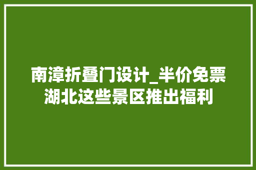 南漳折叠门设计_半价免票湖北这些景区推出福利