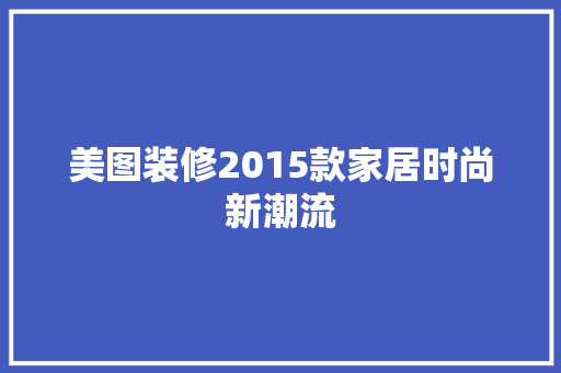 美图装修2015款家居时尚新潮流