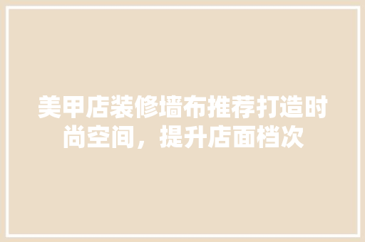 美甲店装修墙布推荐打造时尚空间，提升店面档次