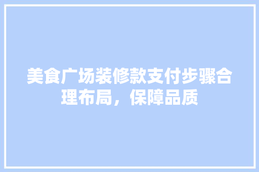 美食广场装修款支付步骤合理布局，保障品质
