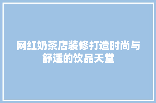 网红奶茶店装修打造时尚与舒适的饮品天堂