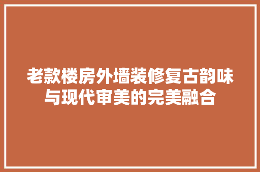 老款楼房外墙装修复古韵味与现代审美的完美融合