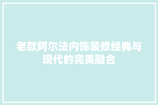 老款阿尔法内饰装修经典与现代的完美融合