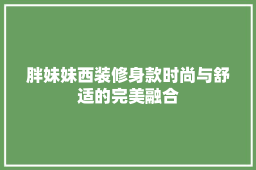 胖妹妹西装修身款时尚与舒适的完美融合