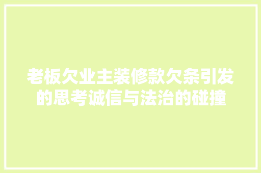 老板欠业主装修款欠条引发的思考诚信与法治的碰撞