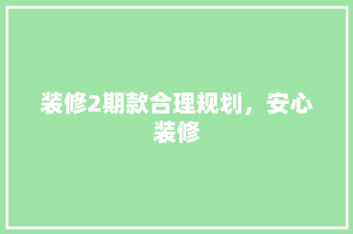 装修2期款合理规划，安心装修
