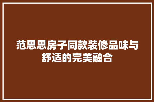 范思思房子同款装修品味与舒适的完美融合
