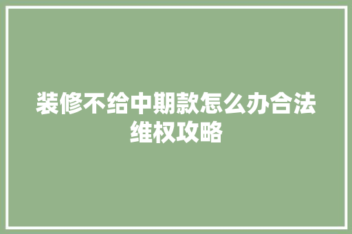 装修不给中期款怎么办合法维权攻略