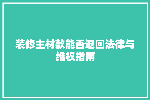 装修主材款能否退回法律与维权指南