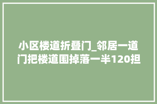 小区楼道折叠门_邻居一道门把楼道围掉落一半120担架都抬不出病人多次投诉无法解决…