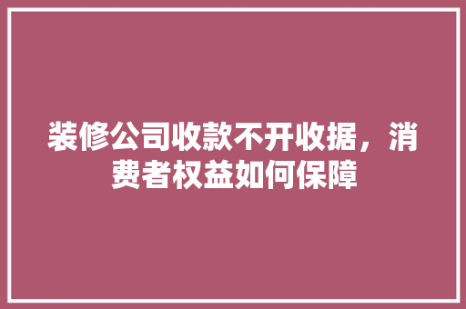 装修公司收款不开收据，消费者权益如何保障