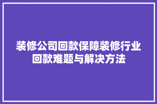 装修公司回款保障装修行业回款难题与解决方法
