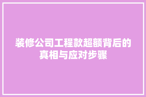 装修公司工程款超额背后的真相与应对步骤