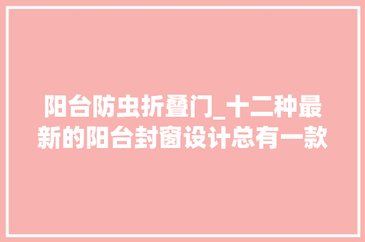 阳台防虫折叠门_十二种最新的阳台封窗设计总有一款适合你建议收藏