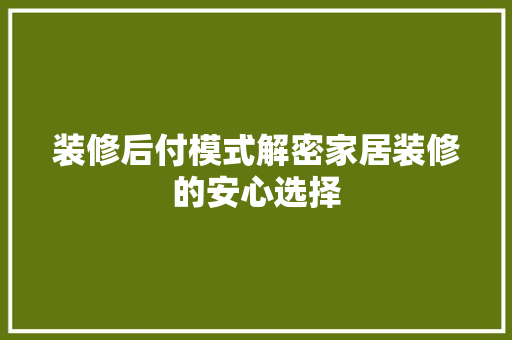装修后付模式解密家居装修的安心选择