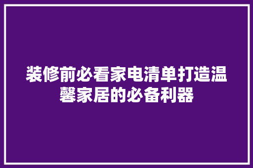 装修前必看家电清单打造温馨家居的必备利器