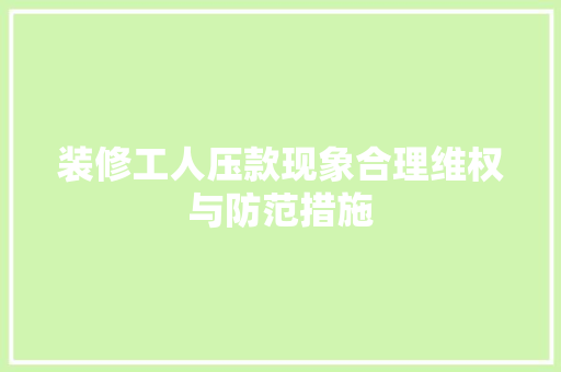 装修工人压款现象合理维权与防范措施