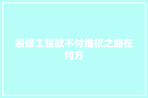 装修工程款不付维权之路在何方