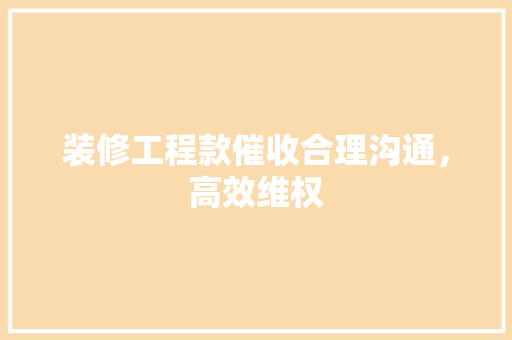 装修工程款催收合理沟通，高效维权