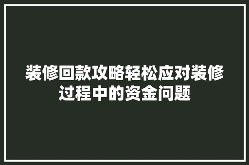 装修回款攻略轻松应对装修过程中的资金问题