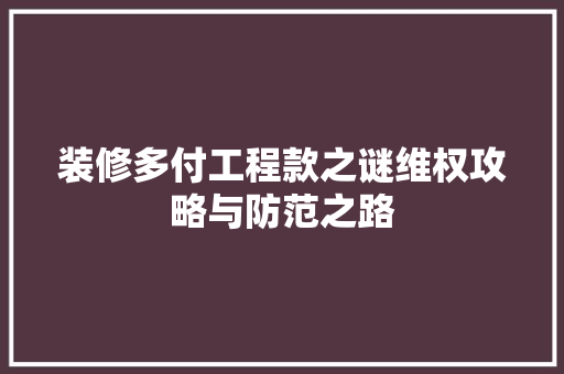 装修多付工程款之谜维权攻略与防范之路