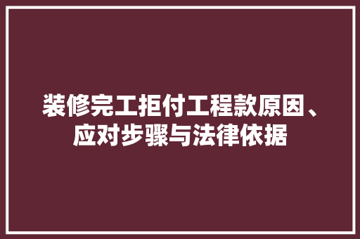 装修完工拒付工程款原因、应对步骤与法律依据