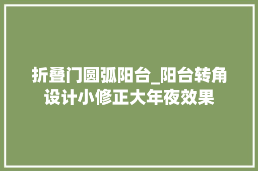 折叠门圆弧阳台_阳台转角设计小修正大年夜效果