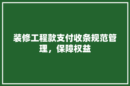 装修工程款支付收条规范管理，保障权益