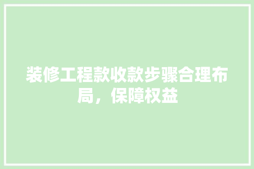 装修工程款收款步骤合理布局，保障权益