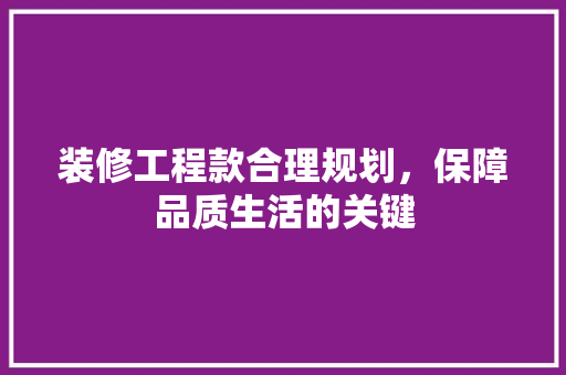 装修工程款合理规划，保障品质生活的关键