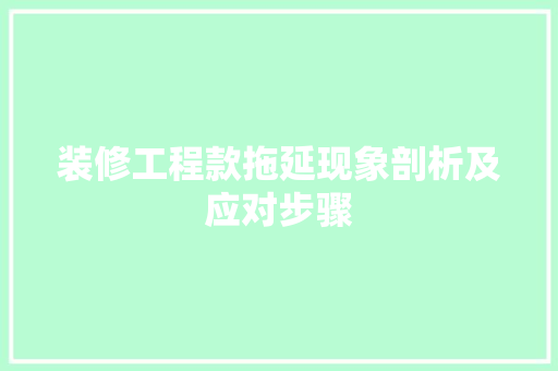 装修工程款拖延现象剖析及应对步骤