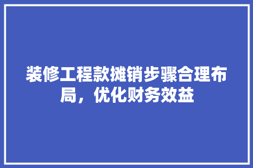 装修工程款摊销步骤合理布局，优化财务效益