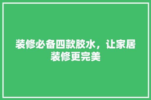 装修必备四款胶水，让家居装修更完美