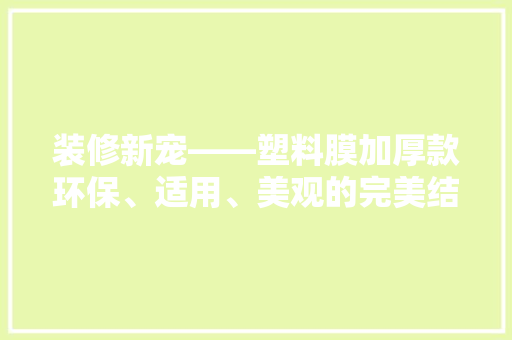 装修新宠——塑料膜加厚款环保、适用、美观的完美结合 折叠门