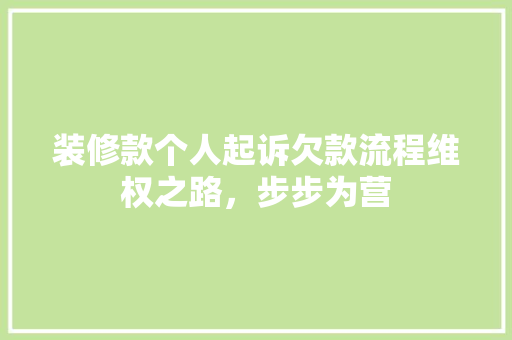 装修款个人起诉欠款流程维权之路，步步为营