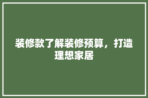 装修款了解装修预算，打造理想家居