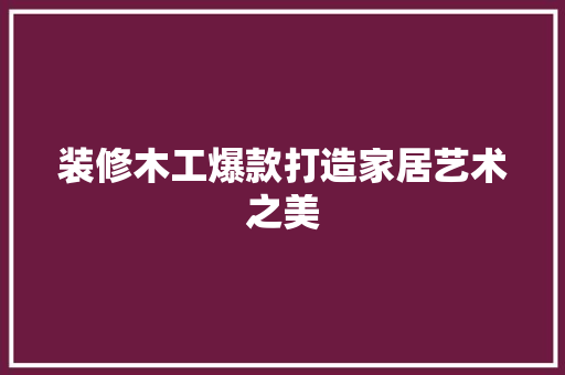 装修木工爆款打造家居艺术之美
