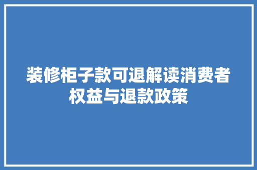 装修柜子款可退解读消费者权益与退款政策