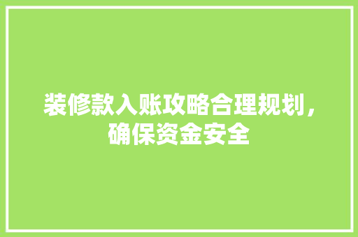 装修款入账攻略合理规划，确保资金安全